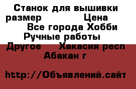 Станок для вышивки размер 26 *44.5 › Цена ­ 1 200 - Все города Хобби. Ручные работы » Другое   . Хакасия респ.,Абакан г.